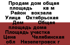 Продам дом общая площадь 52,5 кв.м › Район ­ вокзала  › Улица ­ Октябрьская › Дом ­ 87 › Общая площадь дома ­ 52 › Площадь участка ­ 10 › Цена ­ 450 - Челябинская обл., Нязепетровск г. Недвижимость » Дома, коттеджи, дачи продажа   